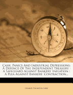Cash, Panics and Industrial Depressions: A Defence of the Independent Treasury: A Safeguard Against Bankers' Inflation: A Plea Against Bankers' Contraction