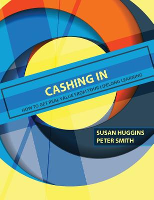 Cashing In: How to Get Real Value from Your Lifelong Learning - Huggins, Susan, and Smith, Peter