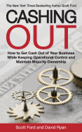 Cashing Out: How to Get Cash Out of Your Business While Keeping Operational Control and Maintain Majority Ownership