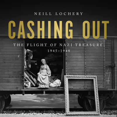 Cashing Out: The Flight of Nazi Treasure, 1945-1948 - Lochery, Neill, and Stillwell, Kevin (Read by)