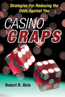 Casino Craps: Strategies for Reducing the Odds Against You - Roto, Robert R