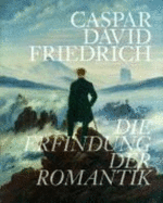 Caspar David Friedrich: Die Erfindung der Romantik