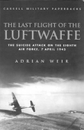 Cassell Military Classics: The Last Flight of the Luftwaffe: The Suicide Attack on the Eighth Air Force, 7 April 1945