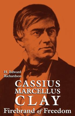 Cassius Marcellus Clay: Firebrand of Freedom - Richardson, H Edward