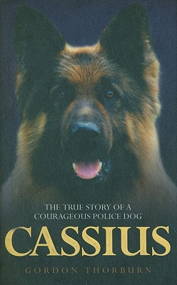 Cassius: The True Story of a Courageous Police Dog - Thorburn, Gordon