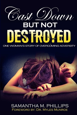 Cast Down But Not Destroyed: One Woman's Story of Overcoming Adversity - Phillips, Samantha M
