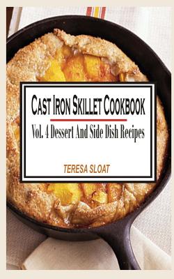 Cast Iron Skillet Cookbook: Vol.4 Dessert And Side Dish Recipes - Sloat, Teresa