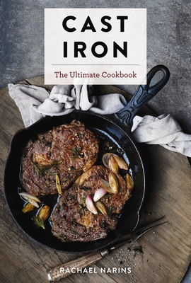 Cast Iron: The Ultimate Cookbook with More Than 300 International Cast Iron Skillet Recipes - Narins, Rachael