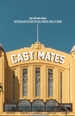 Cast Mates: Australian Actors in Hollywood and at Home - Twyford-Moore, Sam