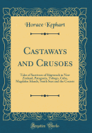 Castaways and Crusoes: Tales of Survivors of Shipwreck in New Zealand, Patagonia, Tobago, Cuba, Magdalen Islands, South Seas and the Crozets (Classic Reprint)