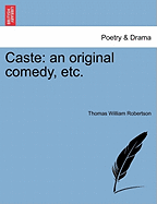 Caste: An Original Comedy, Etc. - Robertson, Thomas William