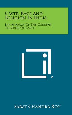 Caste, Race And Religion In India: Inadequacy Of The Current Theories Of Caste - Roy, Sarat Chandra