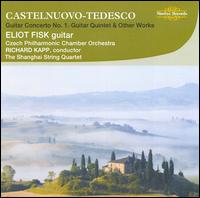 Castelnuevo-Tedesco: Guitar Concerto No. 1; Guitar Quintet; Other Works - Eliot Fisk (guitar); Shanghai Quartet; Czech Philharmonic Chamber Orchestra; Richard Kapp (conductor)