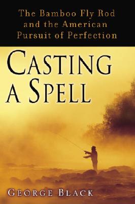 Casting a Spell: The Bamboo Fly Rod and the American Pursuit of Perfection - Black, George, MD