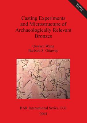 Casting Experiments and Microstructure of Archaeologically Relevant Bronzes - Ottaway, Barbara S, and Wang, Quanyu