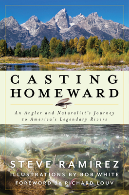 Casting Homeward: An Angler and Naturalist's Journey to America's Legendary Rivers - Ramirez, Steve, and Louv, Richard (Foreword by)