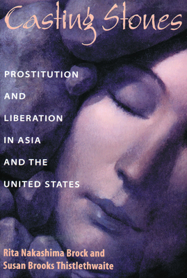 Casting Stones: Prostitution and Liberation in Asia and the United States - Brock, Rita Nakashima, and Thistlewaite, Susan B