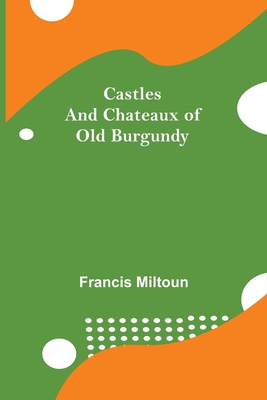 Castles And Chateaux Of Old Burgundy - Miltoun, Francis