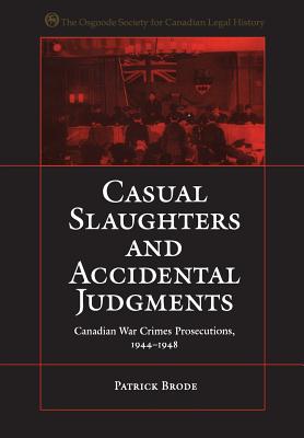 Casual Slaughters and Accidental Judgments: Canadian War Crimes Prosecutions, 1944-1948 - Brode, Patrick