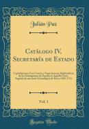 Catlogo IV, Secretara de Estado, Vol. 1: Capitulaciones Con Francia Y Negociaciones Diplomticas de Los Embajadores de Espaa En Aquella Corte, Seguido de Una Serie Cronolgica de stos; 1265-1714 (Classic Reprint)