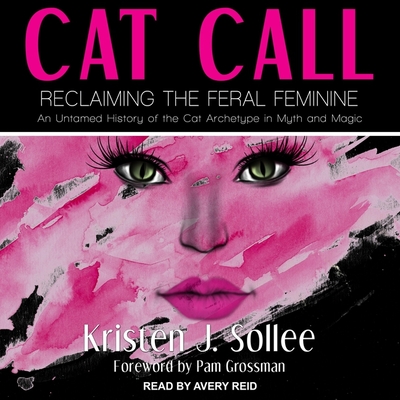 Cat Call: Reclaiming the Feral Feminine (an Untamed History of the Cat Archetype in Myth and Magic) - Grossman, Pam (Contributions by), and Reid, Avery (Read by), and Sollee, Kristen J