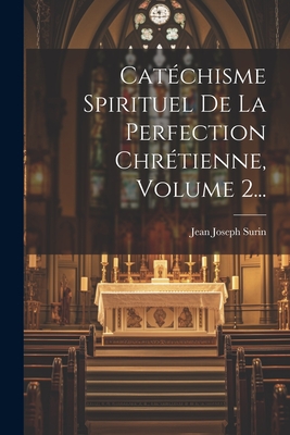 Cat?chisme Spirituel de la Perfection Chr?tienne, Volume 2... - Surin, Jean Joseph