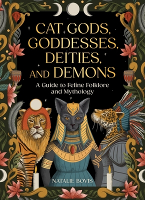 Cat Gods, Goddesses, Deities, and Demons: A Guide to Feline Folklore and Mythology - Bovis, Natalie