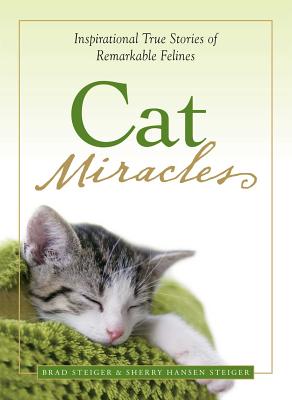 Cat Miracles: Inspirational True Stories of Remarkable Felines - Steiger, Brad, and Steiger, Sherry Hansen