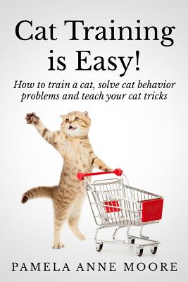 Cat Training Is Easy!: How to train a cat, solve cat behavior problems and teach your cat tricks. - Moore, Pamela Anne