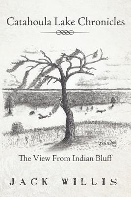 Catahoula Lake Chronicles: The View From Indian Bluff - Willis, Jack