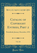 Catalog of Copyright Entries, Part 2, Vol. 28: Periodicals; January-December, 1974 (Classic Reprint)