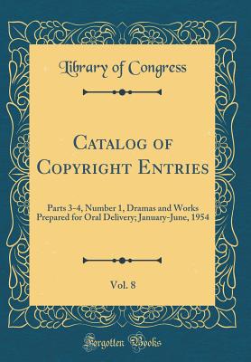 Catalog of Copyright Entries, Vol. 8: Parts 3-4, Number 1, Dramas and Works Prepared for Oral Delivery; January-June, 1954 (Classic Reprint) - Congress, Library Of, Professor