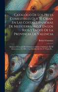 Catalogo De Los Peces Comestibles Que Se Crian En Las Costas Espaolas De Mediterrneo Y En Los Rios Y Lagos De La Provincia De Valencia: Memoria Premiada Por El Instituto Mdico Valenciano En El Anniversario De 1867, Con Medalla De Oro Y Ttulo De...