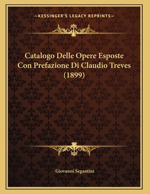 Catalogo Delle Opere Esposte Con Prefazione Di Claudio Treves (1899) - Segantini, Giovanni