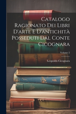 Catalogo Ragionato Dei Libri D'arte E D'antichit? Posseduti Dal Conte Cicognara; Volume 2 - (Conte), Leopoldo Cicognara