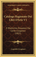 Catalogo Ragionato Dei Libri D'Arte V1: E D'Antichita Posseduti Dal Conte Cicognara (1821)