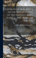 Catalogue and Index of the Publications of the Hayden, King, Powell, and Wheeler Surveys: Namely, Geological and Geographical Survey of the Territories, Geological Exploration of the Fortieth Parallel, Geographical and Geological Surveys of the Rocky Moun