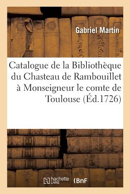 Catalogue de la Biblioth?que Du Chasteau de Rambouillet Appartenant ? Monseigneur: Le Comte de Toulouse - Martin, Gabriel