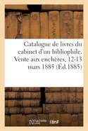 Catalogue de Livres Rares Et Curieux Du Cabinet d'Un Bibliophile: Vente Aux Ench?res, 12-13 Mars 1885