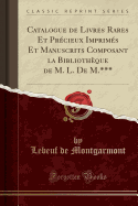 Catalogue de Livres Rares Et Precieux Imprimes Et Manuscrits Composant La Bibliotheque de M. L. de M.*** (Classic Reprint)