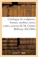 Catalogue de Sculptures, Bronze, Marbres, Terres Cuites Et Pltres Originaux: Oeuvres de M. Carrier Belleuse