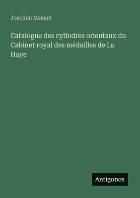 Catalogue Des Cylindres Orientaux Du Cabinet Royal Des Medailles de La Haye (1878) - Menant, Joachim