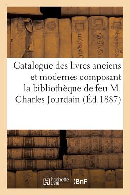 Catalogue Des Livres Anciens Et Modernes Composant La Biblioth?que de Feu M. Charles Jourdain - DeLisle, L?opold