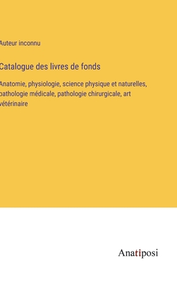 Catalogue des livres de fonds: Anatomie, physiologie, science physique et naturelles, pathologie mdicale, pathologie chirurgicale, art vtrinaire - Auteur Inconnu