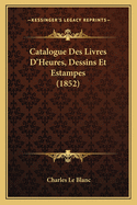 Catalogue Des Livres D'Heures, Dessins Et Estampes (1852)