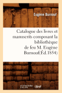 Catalogue Des Livres Et Manuscrits Composant La Biblioth?que de Feu M. Eug?ne Burnouf(?d.1854)