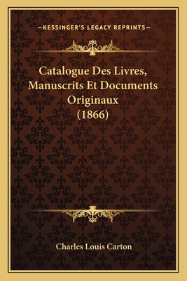 Catalogue Des Livres, Manuscrits Et Documents Originaux (1866) - Carton, Charles Louis