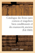 Catalogue Des Livres Rares Curieux Et Singuliers En Tous Genres: Bien Conditionn?s Et Des Manuscrits Anciens (Du Xe Au Xviiie Si?cle)