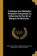 Catalogue Des Mdailles Romaines Composant La Collection De Feu M. Le Marquis De Moustier...