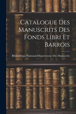 Catalogue Des Manuscrits Des Fonds Libri Et Barrois - Biblioth?que Nationale (France) D?par (Creator)